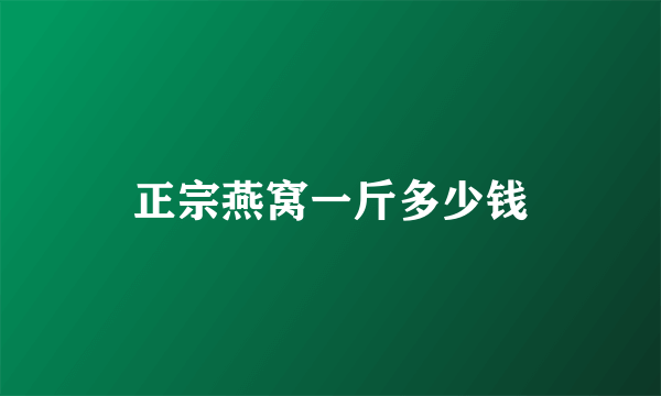 正宗燕窝一斤多少钱