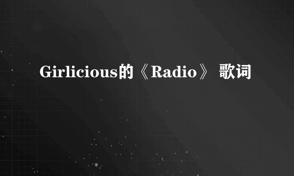 Girlicious的《Radio》 歌词