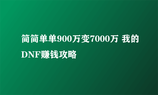 简简单单900万变7000万 我的DNF赚钱攻略