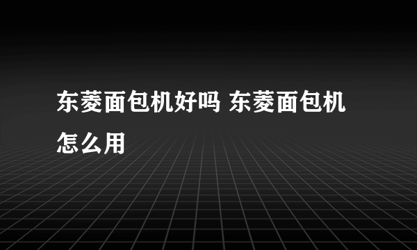 东菱面包机好吗 东菱面包机怎么用