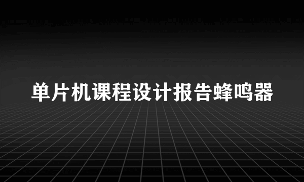 单片机课程设计报告蜂鸣器