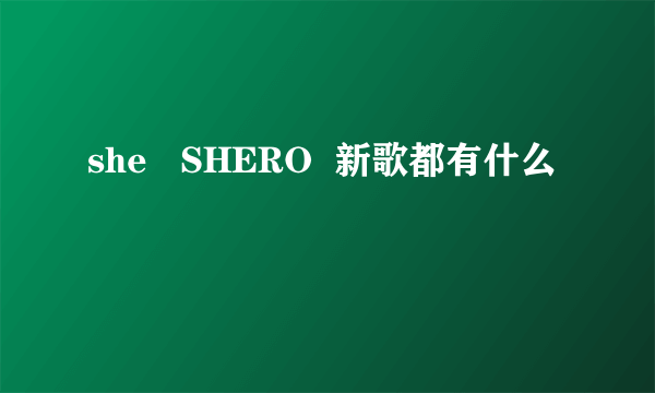 she   SHERO  新歌都有什么