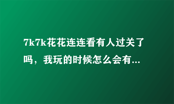 7k7k花花连连看有人过关了吗，我玩的时候怎么会有影响进程的程序呢。