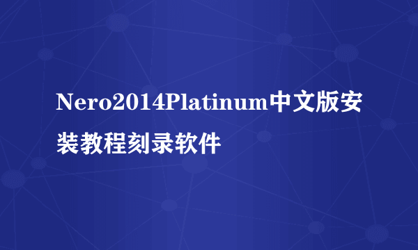 Nero2014Platinum中文版安装教程刻录软件