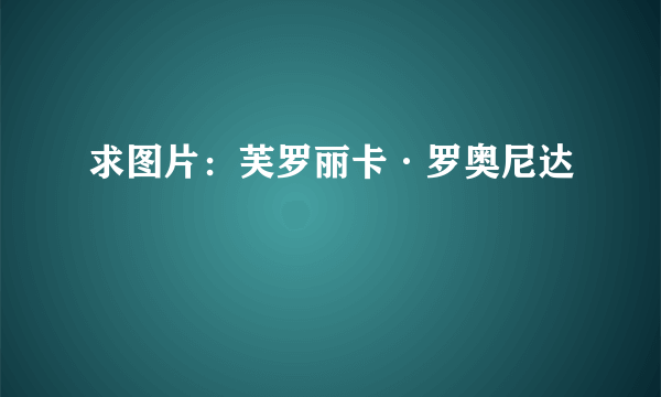 求图片：芙罗丽卡·罗奥尼达