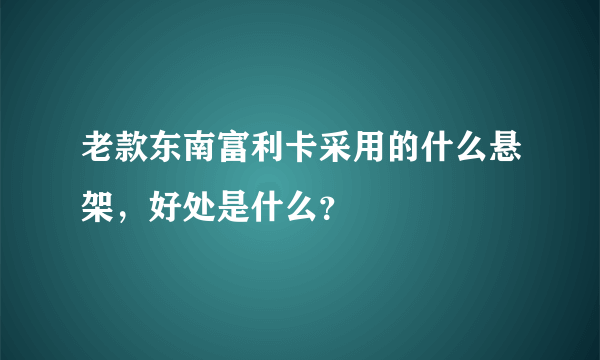 老款东南富利卡采用的什么悬架，好处是什么？