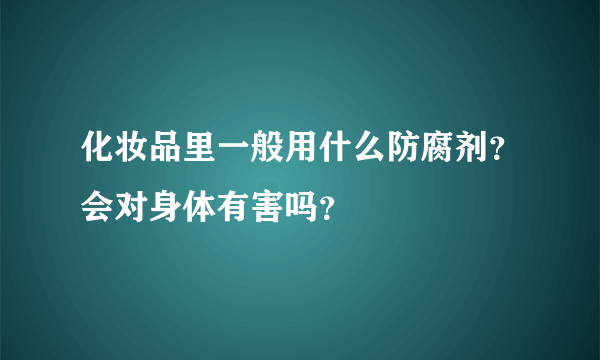 化妆品里一般用什么防腐剂？会对身体有害吗？