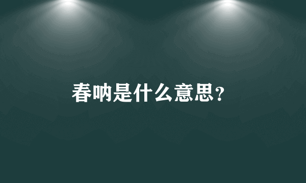 春呐是什么意思？