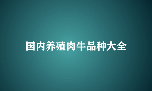 国内养殖肉牛品种大全