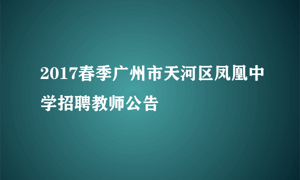 2017春季广州市天河区凤凰中学招聘教师公告