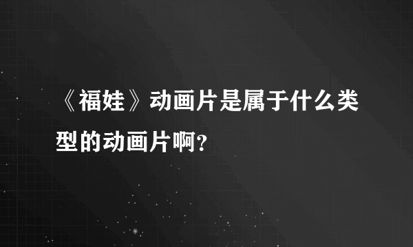 《福娃》动画片是属于什么类型的动画片啊？