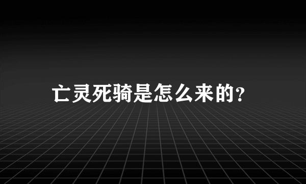 亡灵死骑是怎么来的？