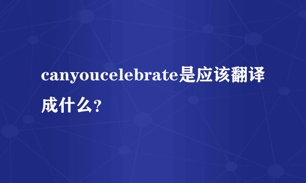 canyoucelebrate是应该翻译成什么？