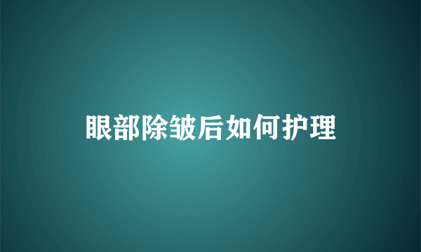 眼部除皱后如何护理