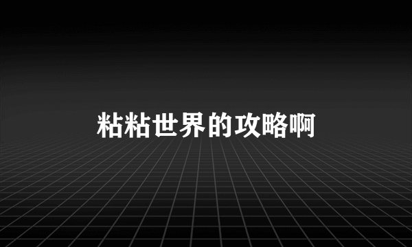 粘粘世界的攻略啊