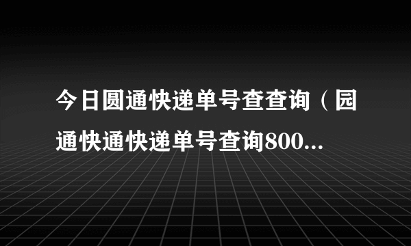 今日圆通快递单号查查询（园通快通快递单号查询800340377136）