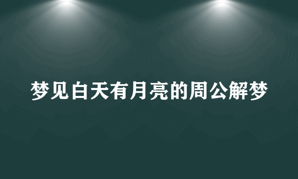 梦见白天有月亮的周公解梦