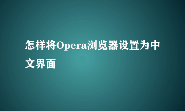 怎样将Opera浏览器设置为中文界面