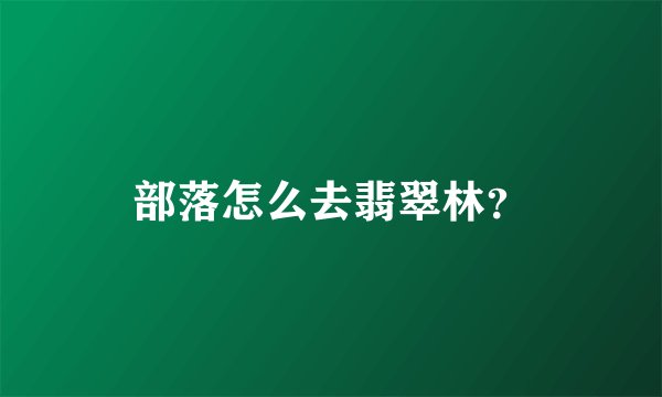 部落怎么去翡翠林？