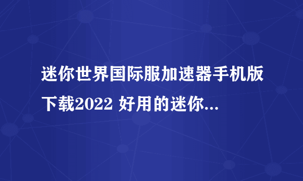 迷你世界国际服加速器手机版下载2022 好用的迷你世界加速器盘点