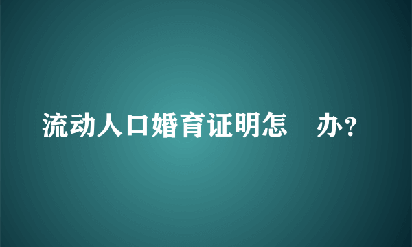 流动人口婚育证明怎麼办？