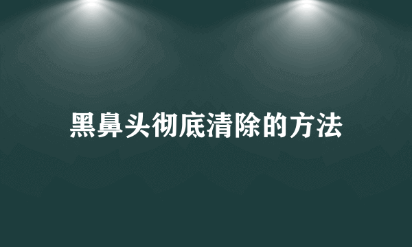 黑鼻头彻底清除的方法