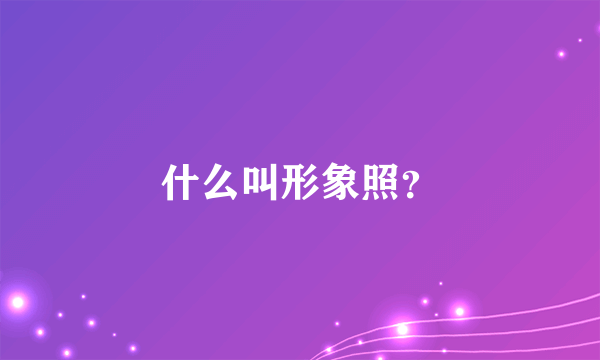 什么叫形象照？