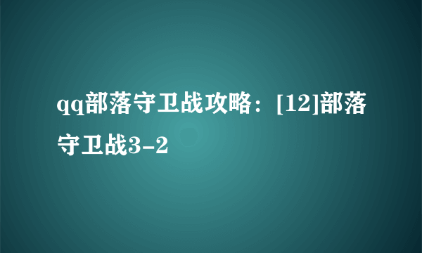 qq部落守卫战攻略：[12]部落守卫战3-2