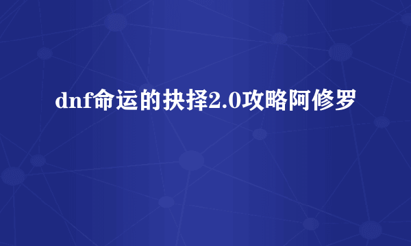 dnf命运的抉择2.0攻略阿修罗