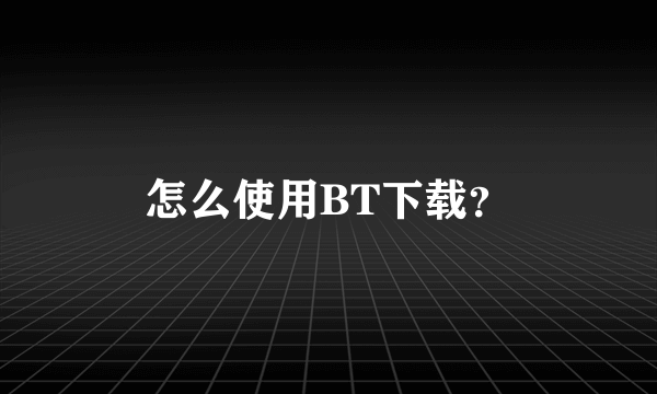 怎么使用BT下载？