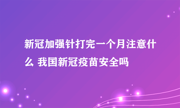 新冠加强针打完一个月注意什么 我国新冠疫苗安全吗