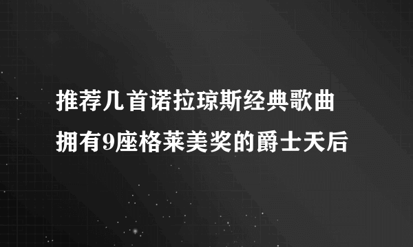 推荐几首诺拉琼斯经典歌曲 拥有9座格莱美奖的爵士天后