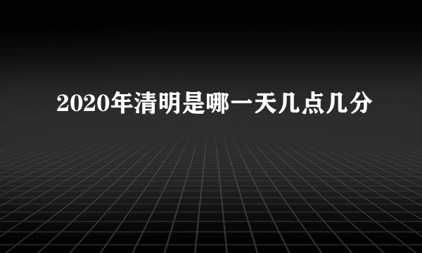 2020年清明是哪一天几点几分