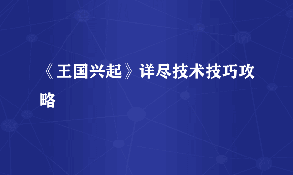 《王国兴起》详尽技术技巧攻略