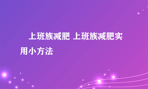 ​上班族减肥 上班族减肥实用小方法