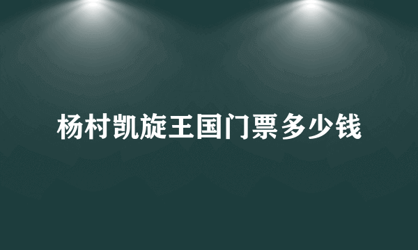 杨村凯旋王国门票多少钱