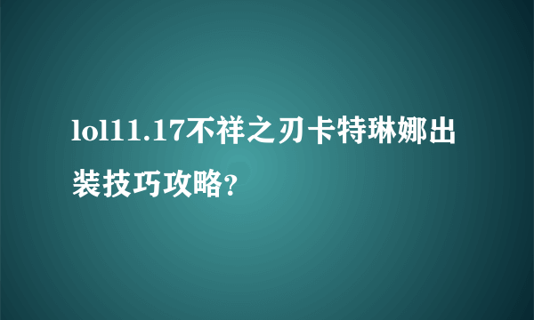 lol11.17不祥之刃卡特琳娜出装技巧攻略？