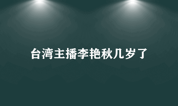 台湾主播李艳秋几岁了