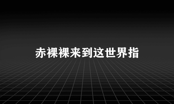 赤裸裸来到这世界指