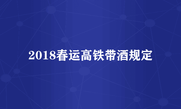 2018春运高铁带酒规定