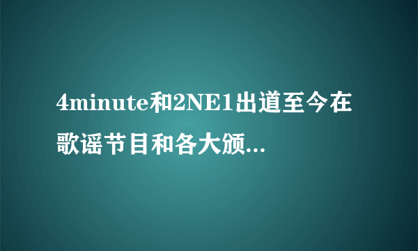 4minute和2NE1出道至今在歌谣节目和各大颁奖礼中得过哪些奖？