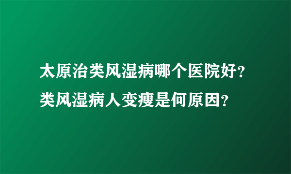 太原治类风湿病哪个医院好？类风湿病人变瘦是何原因？