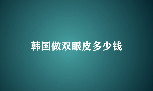 韩国做双眼皮多少钱