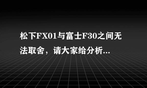 松下FX01与富士F30之间无法取舍，请大家给分析一下哪个更好