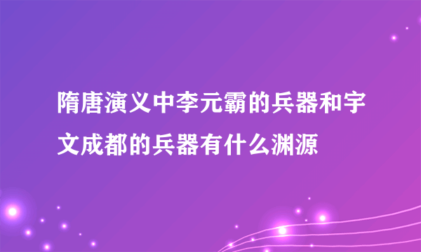 隋唐演义中李元霸的兵器和宇文成都的兵器有什么渊源