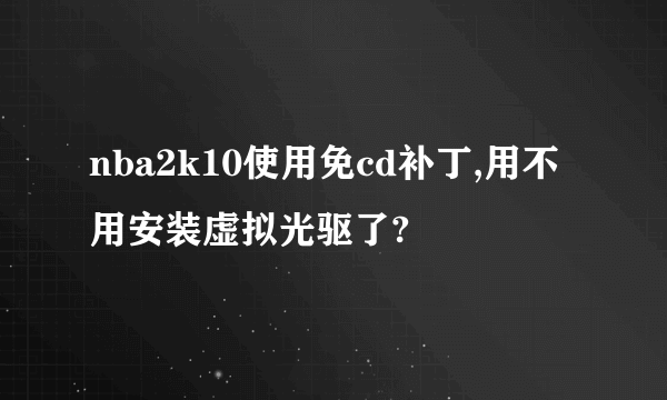 nba2k10使用免cd补丁,用不用安装虚拟光驱了?