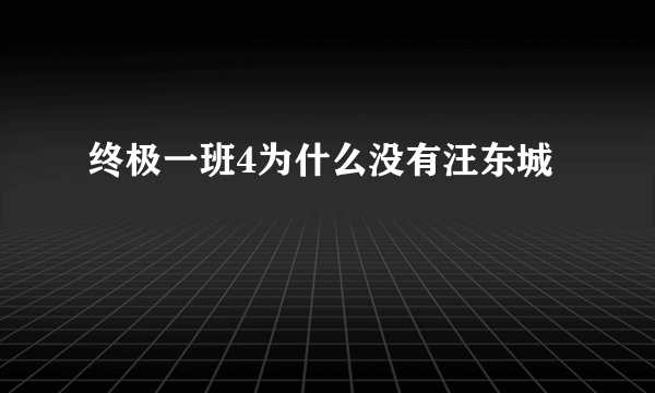 终极一班4为什么没有汪东城