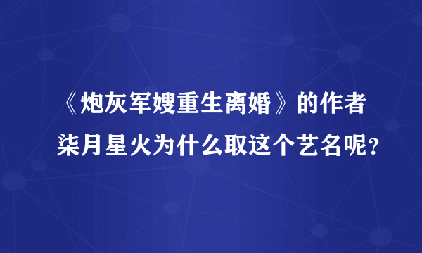 《炮灰军嫂重生离婚》的作者柒月星火为什么取这个艺名呢？