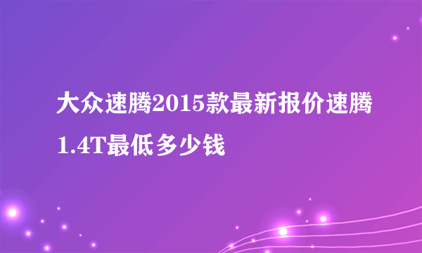 大众速腾2015款最新报价速腾1.4T最低多少钱