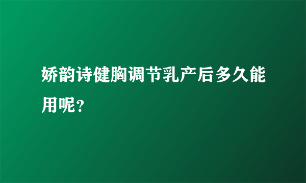 娇韵诗健胸调节乳产后多久能用呢？